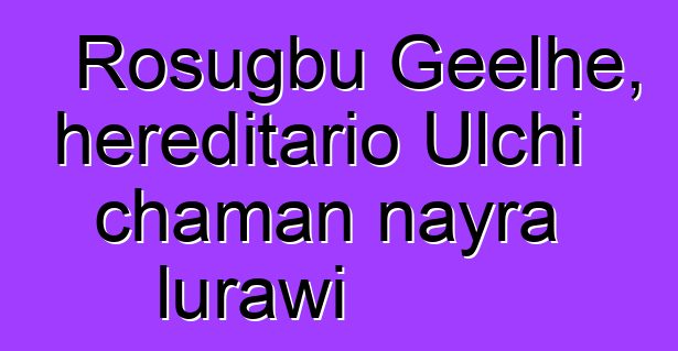 Rosugbu Geelhe, hereditario Ulchi chaman nayra lurawi