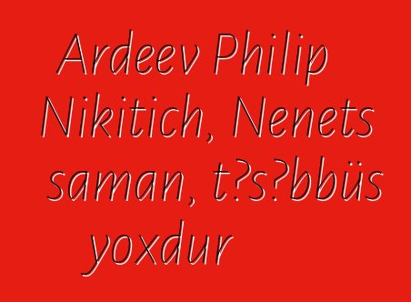 Ardeev Philip Nikitich, Nenets şaman, təşəbbüs yoxdur