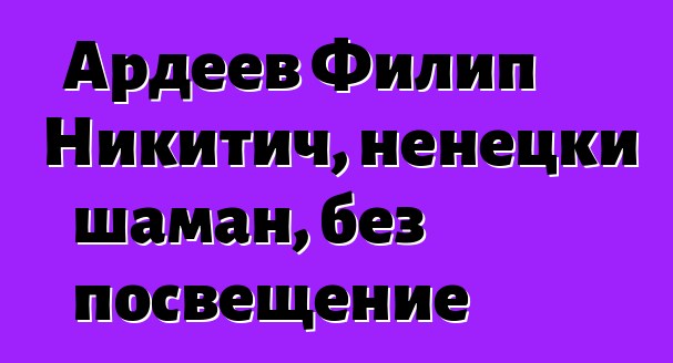 Ардеев Филип Никитич, ненецки шаман, без посвещение