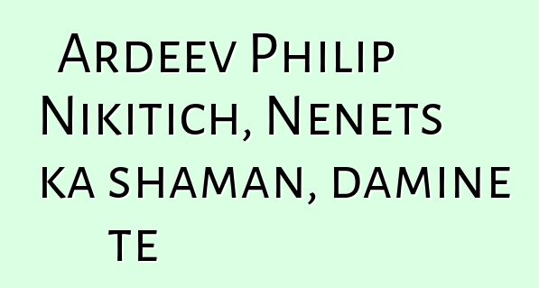 Ardeev Philip Nikitich, Nenets ka shaman, daminɛ tɛ