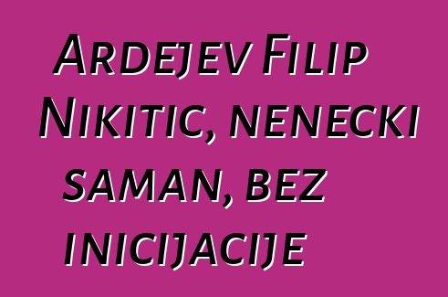 Ardejev Filip Nikitič, nenecki šaman, bez inicijacije