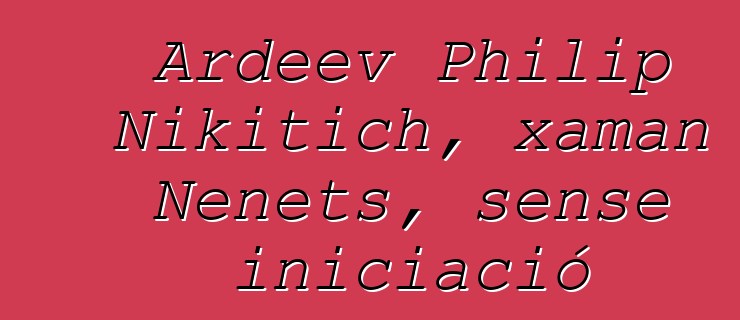 Ardeev Philip Nikitich, xaman Nenets, sense iniciació