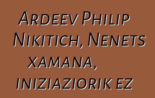 Ardeev Philip Nikitich, Nenets xamana, iniziaziorik ez