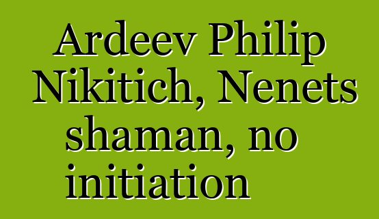 Ardeev Philip Nikitich, Nenets shaman, no initiation