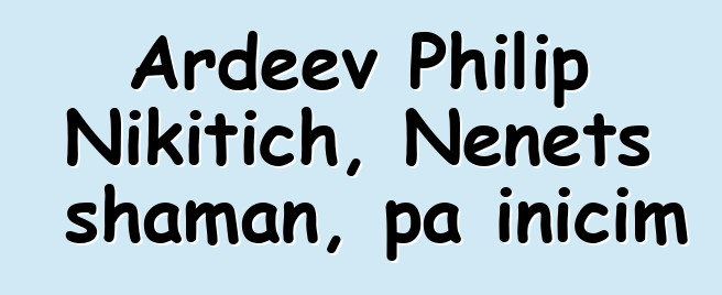 Ardeev Philip Nikitich, Nenets shaman, pa inicim