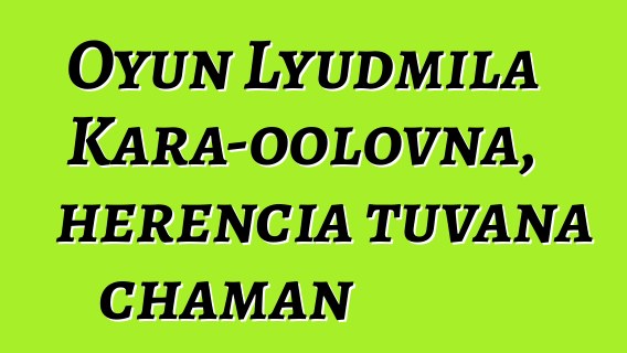 Oyun Lyudmila Kara-oolovna, herencia tuvana chaman