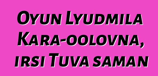 Oyun Lyudmila Kara-oolovna, irsi Tuva şaman