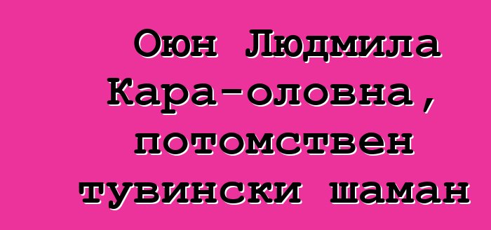 Оюн Людмила Кара-оловна, потомствен тувински шаман