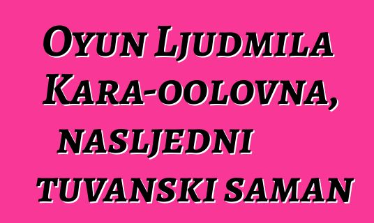 Oyun Ljudmila Kara-oolovna, nasljedni tuvanski šaman