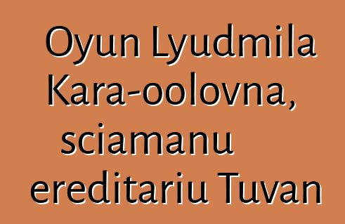 Oyun Lyudmila Kara-oolovna, sciamanu ereditariu Tuvan