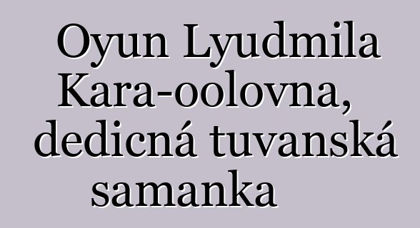 Oyun Lyudmila Kara-oolovna, dědičná tuvanská šamanka