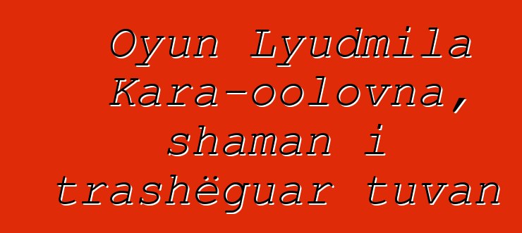 Oyun Lyudmila Kara-oolovna, shaman i trashëguar tuvan