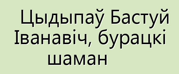 Цыдыпаў Бастуй Іванавіч, бурацкі шаман