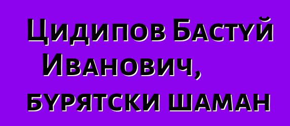 Цидипов Бастуй Иванович, бурятски шаман