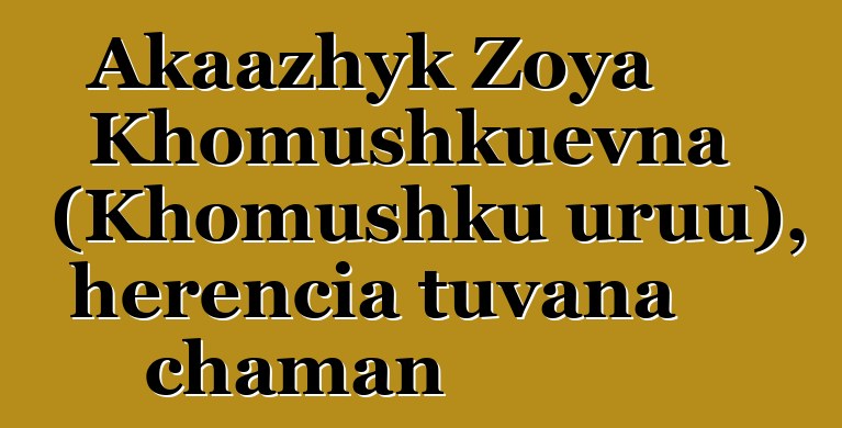 Akaazhyk Zoya Khomushkuevna (Khomushku uruu), herencia tuvana chaman