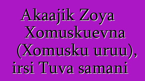 Akaajik Zoya Xomuşkuevna (Xomuşku uruu), irsi Tuva şamanı