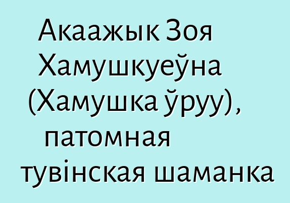 Акаажык Зоя Хамушкуеўна (Хамушка ўруу), патомная тувінская шаманка