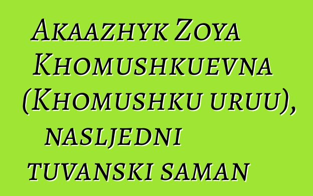 Akaazhyk Zoya Khomushkuevna (Khomushku uruu), nasljedni tuvanski šaman