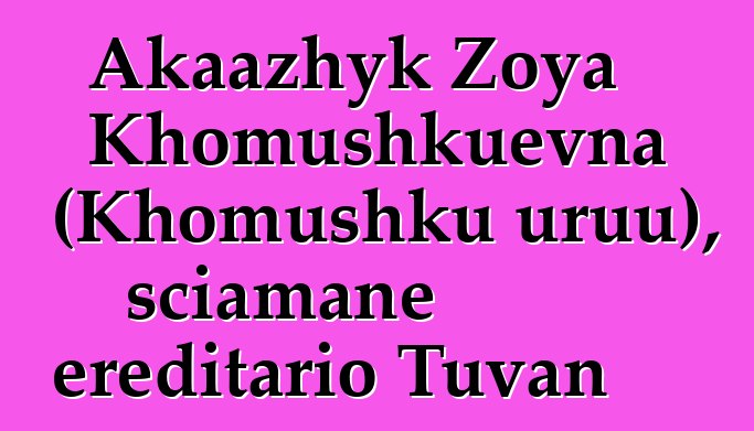 Akaazhyk Zoya Khomushkuevna (Khomushku uruu), sciamane ereditario Tuvan