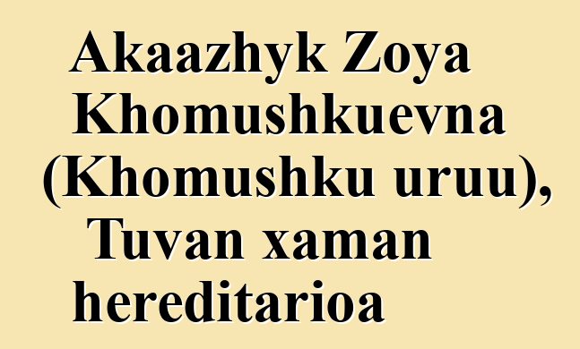 Akaazhyk Zoya Khomushkuevna (Khomushku uruu), Tuvan xaman hereditarioa