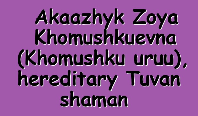 Akaazhyk Zoya Khomushkuevna (Khomushku uruu), hereditary Tuvan shaman