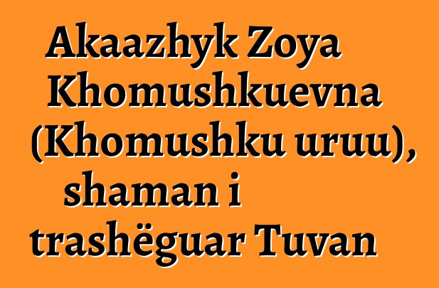 Akaazhyk Zoya Khomushkuevna (Khomushku uruu), shaman i trashëguar Tuvan