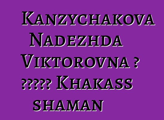 Kanzychakova Nadezhda Viktorovna ، وراثي Khakass shaman