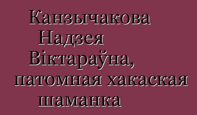 Канзычакова Надзея Віктараўна, патомная хакаская шаманка