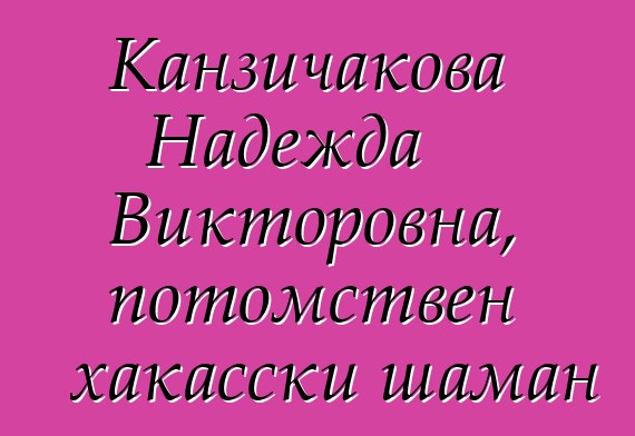 Канзичакова Надежда Викторовна, потомствен хакасски шаман