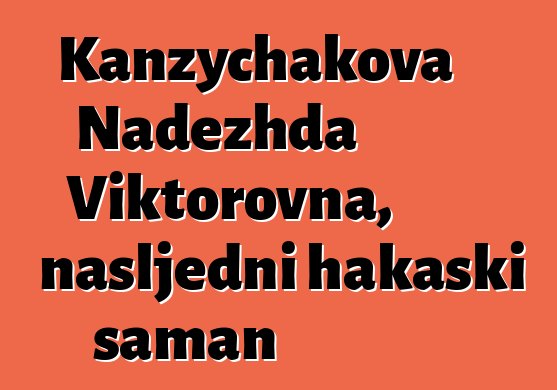 Kanzychakova Nadezhda Viktorovna, nasljedni hakaski šaman