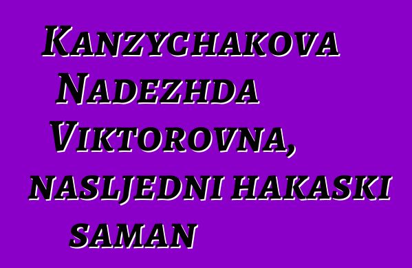 Kanzychakova Nadezhda Viktorovna, nasljedni hakaski šaman