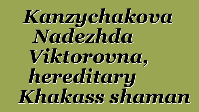 Kanzychakova Nadezhda Viktorovna, hereditary Khakass shaman