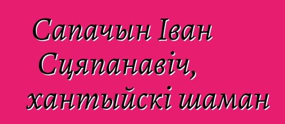 Сапачын Іван Сцяпанавіч, хантыйскі шаман