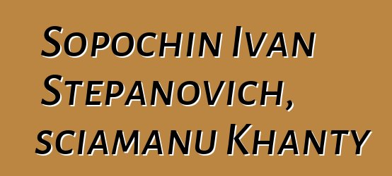 Sopochin Ivan Stepanovich, sciamanu Khanty