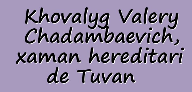 Khovalyg Valery Chadambaevich, xaman hereditari de Tuvan