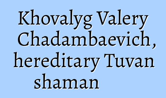 Khovalyg Valery Chadambaevich, hereditary Tuvan shaman