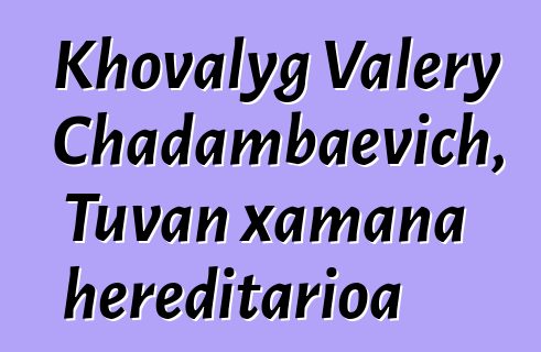 Khovalyg Valery Chadambaevich, Tuvan xamana hereditarioa