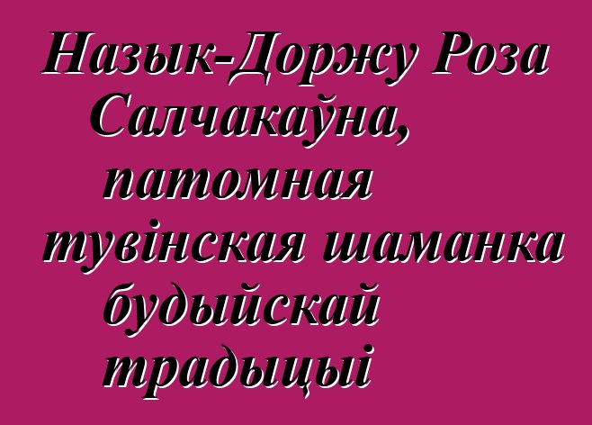 Назык-Доржу Роза Салчакаўна, патомная тувінская шаманка будыйскай традыцыі