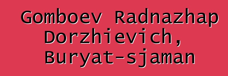 Gomboev Radnazhap Dorzhievich, Buryat-sjaman