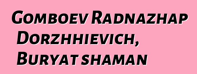 Gomboev Radnazhap Dorzhhievich, Buryat shaman