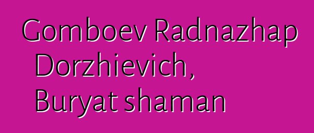 Gomboev Radnazhap Dorzhievich, Buryat shaman