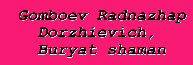 Gomboev Radnazhap Dorzhievich, Buryat shaman