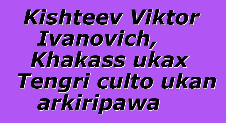 Kishteev Viktor Ivanovich, Khakass ukax Tengri culto ukan arkiripawa