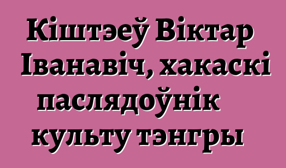 Кіштэеў Віктар Іванавіч, хакаскі паслядоўнік культу тэнгры