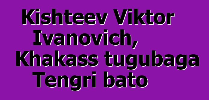 Kishteev Viktor Ivanovich, Khakass tugubaga Tengri bato