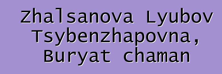 Zhalsanova Lyubov Tsybenzhapovna, Buryat chaman