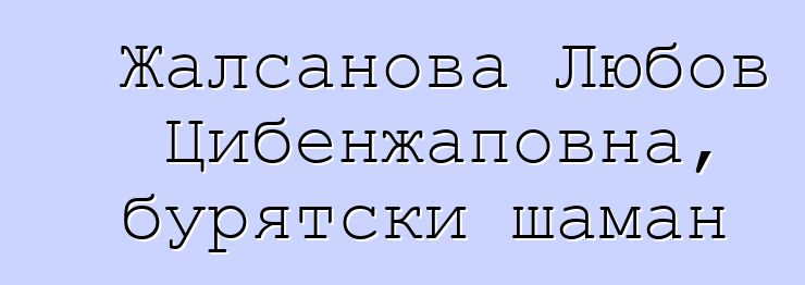 Жалсанова Любов Цибенжаповна, бурятски шаман