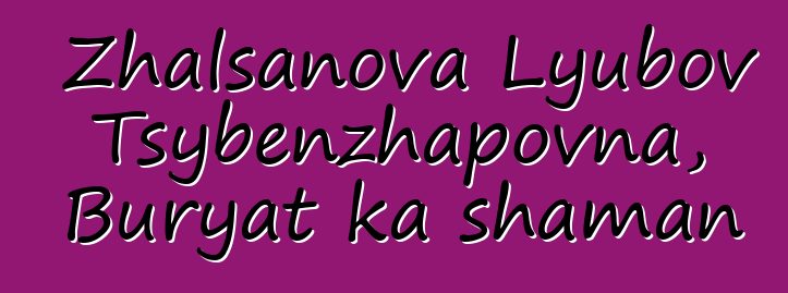 Zhalsanova Lyubov Tsybenzhapovna, Buryat ka shaman