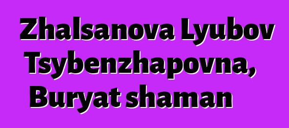 Zhalsanova Lyubov Tsybenzhapovna, Buryat shaman