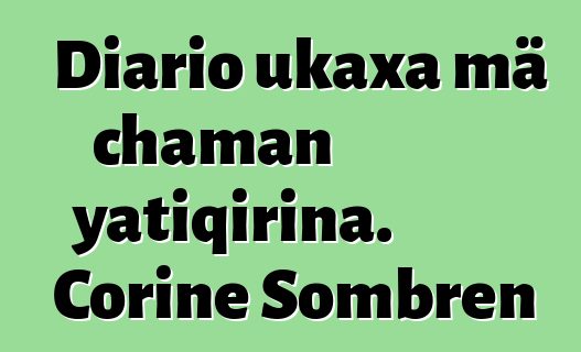 Diario ukaxa mä chaman yatiqirina. Corine Sombren